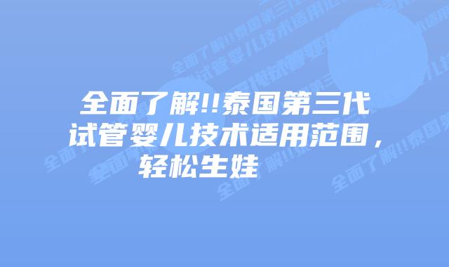 全面了解!!泰国第三代试管婴儿技术适用范围，轻松生娃    