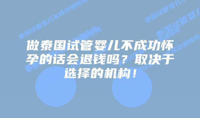做泰国试管婴儿不成功怀孕的话会退钱吗？取决于选择的机构！