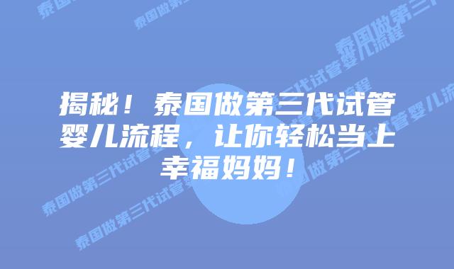 揭秘！泰国做第三代试管婴儿流程，让你轻松当上幸福妈妈！