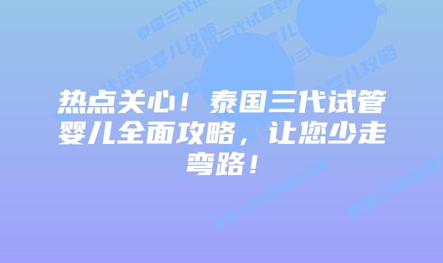 热点关心！泰国三代试管婴儿全面攻略，让您少走弯路！