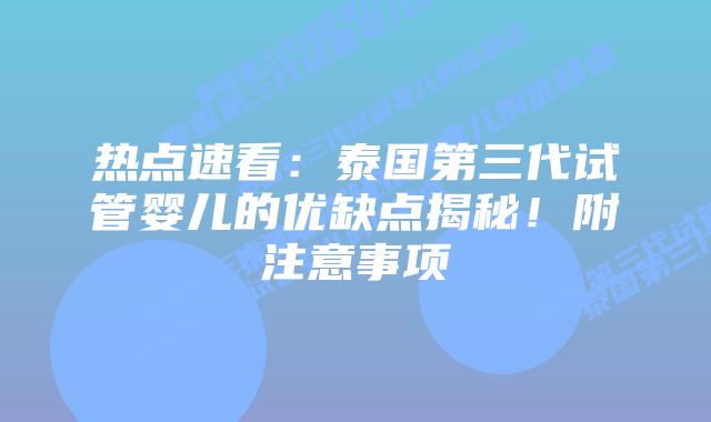 热点速看:泰国第三代试管婴儿的优缺点揭秘!附注意事项插图 热点速看:泰国第三代试管婴儿的优缺点揭秘!附注意事项