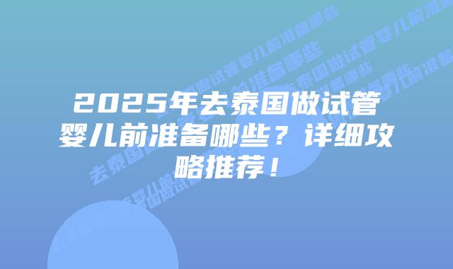 2025年去泰国做试管婴儿前准备哪些?详细攻略推荐!插图 2025年去泰国做试管婴儿前准备哪些?详细攻略推荐!