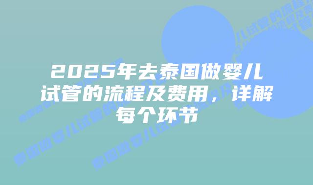 2025年去泰国做婴儿试管的流程及费用,详解每个环节插图 2025年去泰国做婴儿试管的流程及费用,详解每个环节