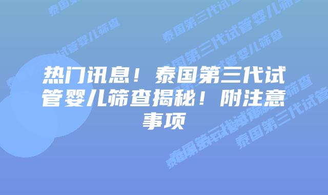 热门讯息！泰国第三代试管婴儿筛查揭秘！附注意事项