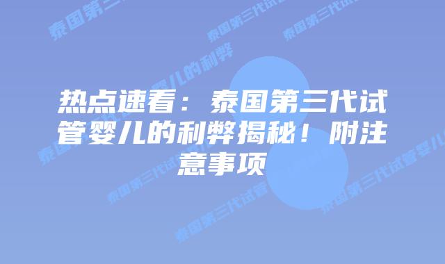 热点速看:泰国第三代试管婴儿的利弊揭秘!附注意事项插图 热点速看:泰国第三代试管婴儿的利弊揭秘!附注意事项