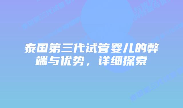 泰国第三代试管婴儿的弊端与优势,详细探索插图 泰国第三代试管婴儿的弊端与优势,详细探索