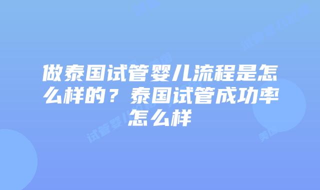 做泰国试管婴儿流程是怎么样的?泰国试管成功率怎么样插图 做泰国试管婴儿流程是怎么样的?泰国试管成功率怎么样