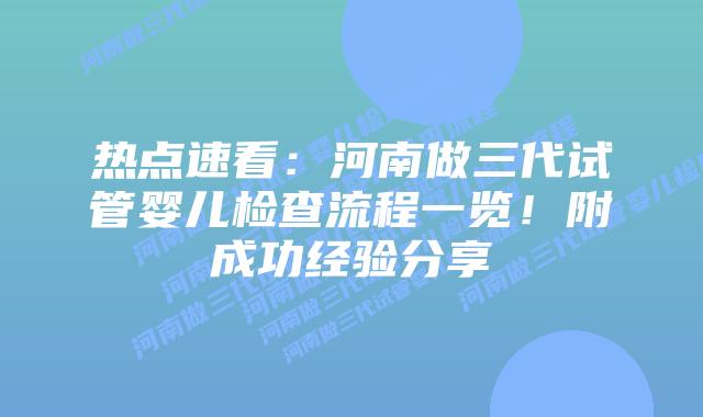 热点速看:河南做三代试管婴儿检查流程一览!附成功经验分享插图 热点速看:河南做三代试管婴儿检查流程一览!附成功经验分享