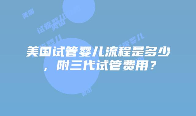 美国试管婴儿流程是多少，附三代试管费用？