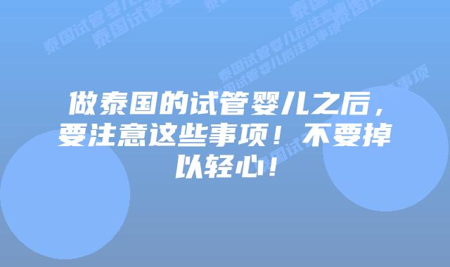 做泰国的试管婴儿之后，要注意这些事项！不要掉以轻心！