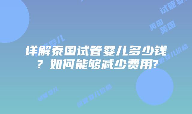 详解泰国试管婴儿多少钱?如何能够减少费用?插图 详解泰国试管婴儿多少钱?如何能够减少费用?