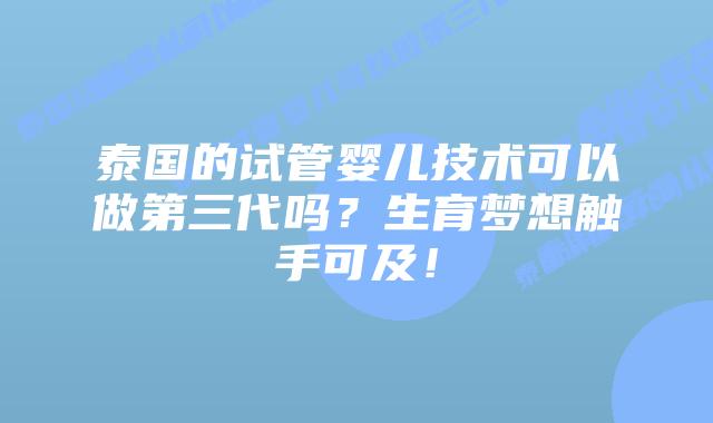 泰国的试管婴儿技术可以做第三代吗?生育梦想触手可及!插图 泰国的试管婴儿技术可以做第三代吗?生育梦想触手可及!
