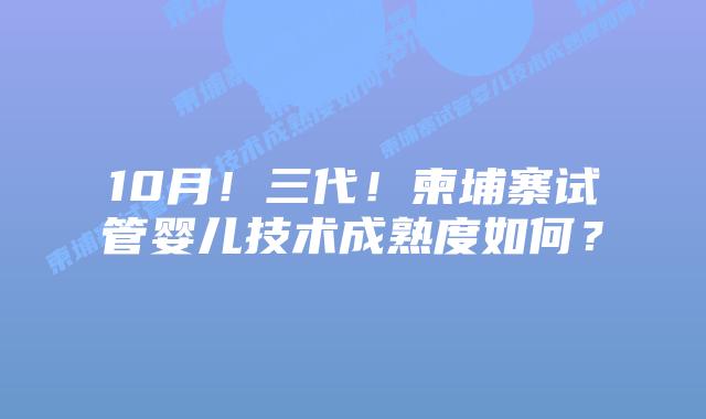10月！三代！柬埔寨试管婴儿技术成熟度如何？