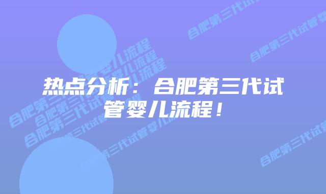 热点分析：合肥第三代试管婴儿流程！