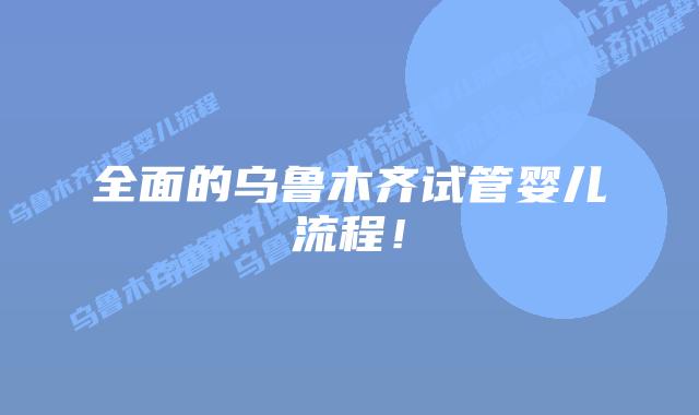 全面的乌鲁木齐试管婴儿流程!插图 全面的乌鲁木齐试管婴儿流程!