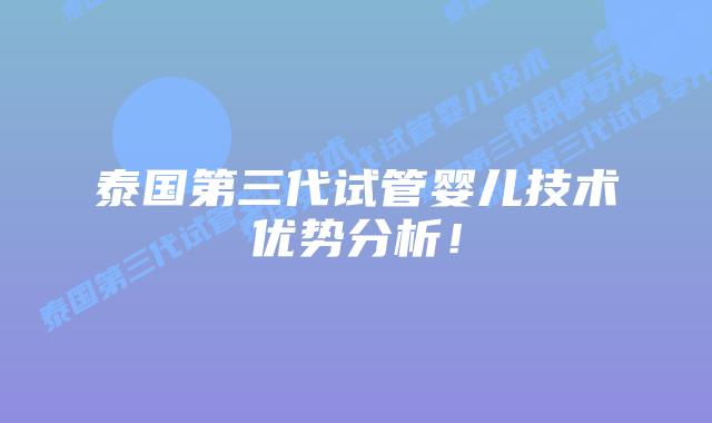 泰国第三代试管婴儿技术优势分析！