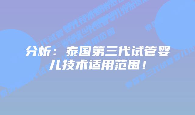分析:泰国第三代试管婴儿技术适用范围!插图 分析:泰国第三代试管婴儿技术适用范围!