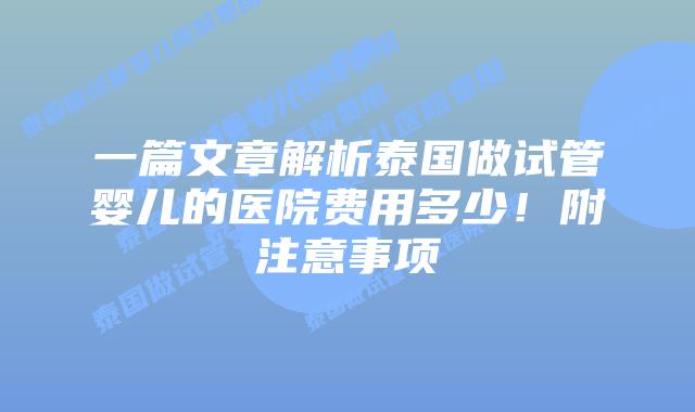 一篇文章解析泰国做试管婴儿的医院费用多少!附注意事项插图 一篇文章解析泰国做试管婴儿的医院费用多少!附注意事项
