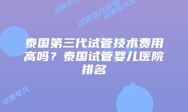 泰国第三代试管技术费用高吗?泰国试管婴儿医院排名插图 泰国第三代试管技术费用高吗?泰国试管婴儿医院排名