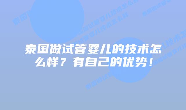 泰国做试管婴儿的技术怎么样？有自己的优势！