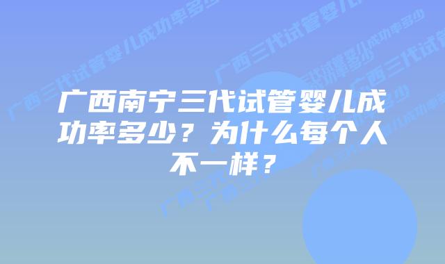 广西南宁三代试管婴儿成功率多少？为什么每个人不一样？