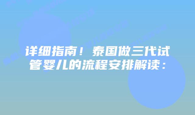 详细指南！泰国做三代试管婴儿的流程安排解读：