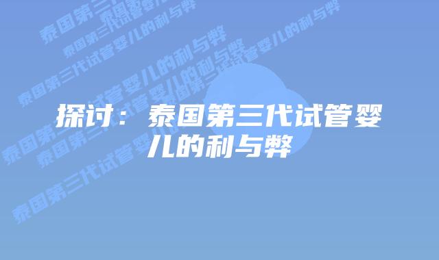 探讨：泰国第三代试管婴儿的利与弊