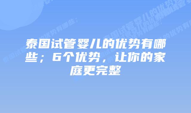泰国试管婴儿的优势有哪些；6个优势，让你的家庭更完整
