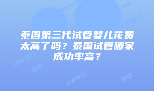 泰国第三代试管婴儿花费太高了吗?泰国试管哪家成功率高?插图 泰国第三代试管婴儿花费太高了吗?泰国试管哪家成功率高?