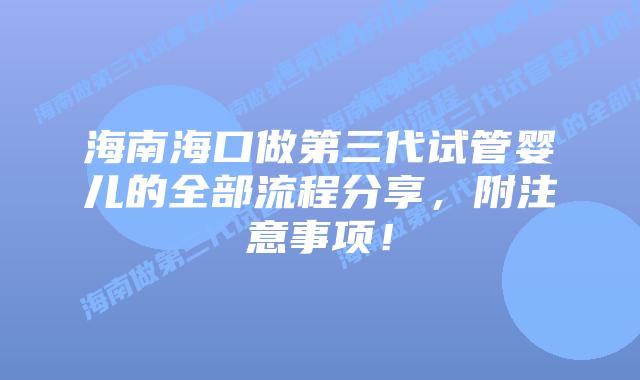 海南海口做第三代试管婴儿的全部流程分享，附注意事项！