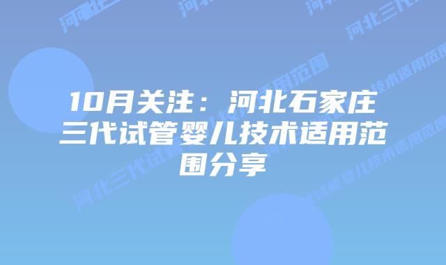 10月关注：河北石家庄三代试管婴儿技术适用范围分享