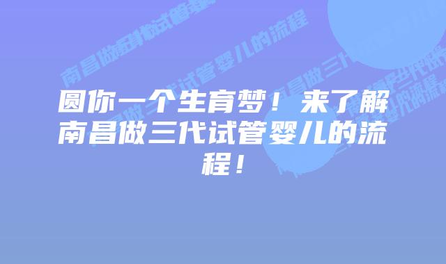 圆你一个生育梦!来了解南昌做三代试管婴儿的流程!插图 圆你一个生育梦!来了解南昌做三代试管婴儿的流程!