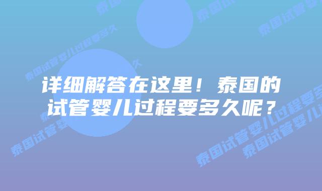 详细解答在这里！泰国的试管婴儿过程要多久呢？