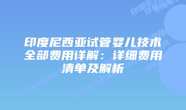 印度尼西亚试管婴儿技术全部费用详解：详细费用清单及解析