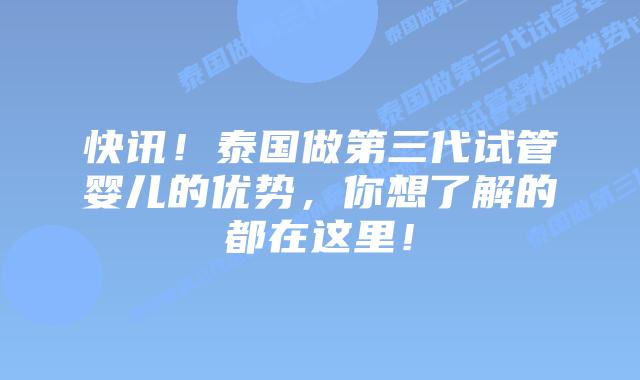 快讯！泰国做第三代试管婴儿的优势，你想了解的都在这里！