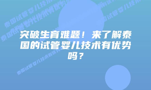 突破生育难题！来了解泰国的试管婴儿技术有优势吗？