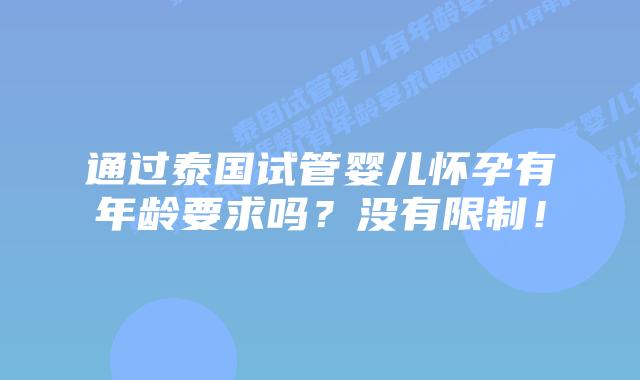 通过泰国试管婴儿怀孕有年龄要求吗？没有限制！
