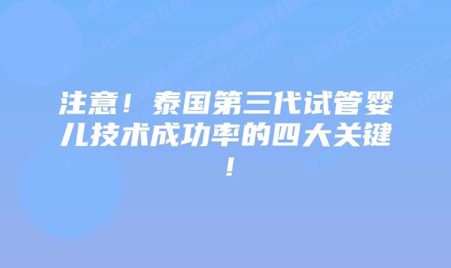 注意！泰国第三代试管婴儿技术成功率的四大关键！