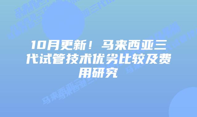 10月更新!马来西亚三代试管技术优劣比较及费用研究插图 10月更新!马来西亚三代试管技术优劣比较及费用研究