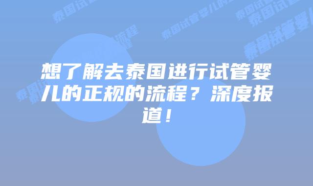 想了解去泰国进行试管婴儿的正规的流程？深度报道！
