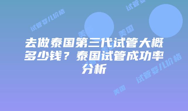 去做泰国第三代试管大概多少钱?泰国试管成功率分析插图 去做泰国第三代试管大概多少钱?泰国试管成功率分析