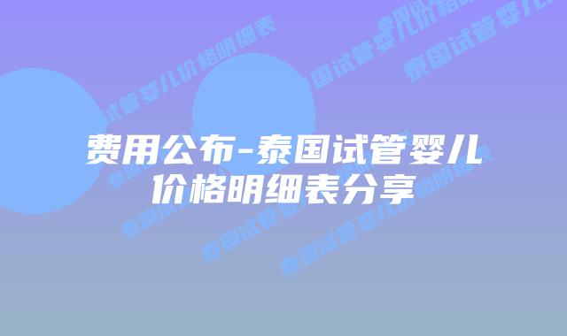 费用公布-泰国试管婴儿价格明细表分享