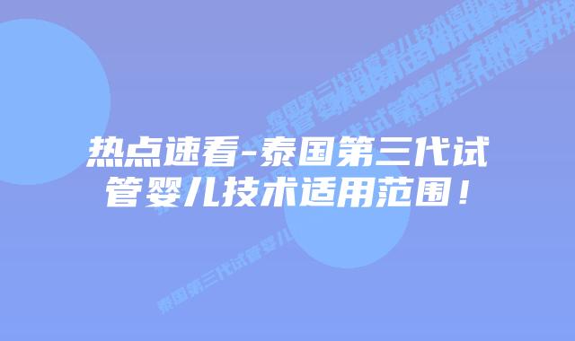 热点速看-泰国第三代试管婴儿技术适用范围！
