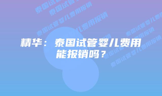 精华：泰国试管婴儿费用能报销吗？