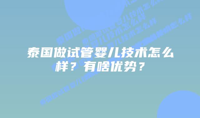 泰国做试管婴儿技术怎么样？有啥优势？