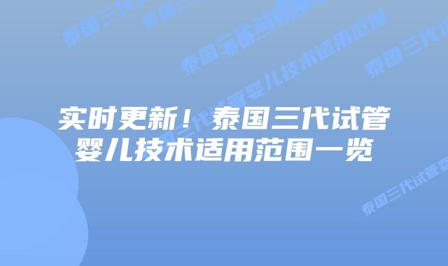 实时更新！泰国三代试管婴儿技术适用范围一览