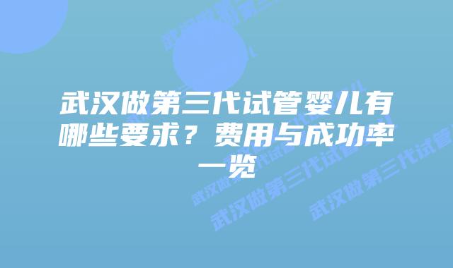 武汉做第三代试管婴儿有哪些要求?费用与成功率一览插图 武汉做第三代试管婴儿有哪些要求?费用与成功率一览