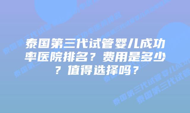 泰国第三代试管婴儿成功率医院排名?费用是多少?值得选择吗?插图 泰国第三代试管婴儿成功率医院排名?费用是多少?值得选择吗?