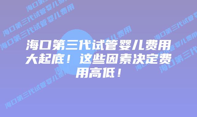 海口第三代试管婴儿费用大起底!这些因素决定费用高低!插图 海口第三代试管婴儿费用大起底!这些因素决定费用高低!