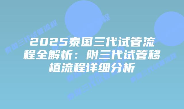 2025泰国三代试管流程全解析:附三代试管移植流程详细分析插图 2025泰国三代试管流程全解析:附三代试管移植流程详细分析